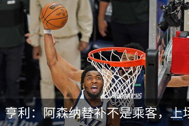 亨利：阿森纳替补不是乘客，上场就能改变比赛