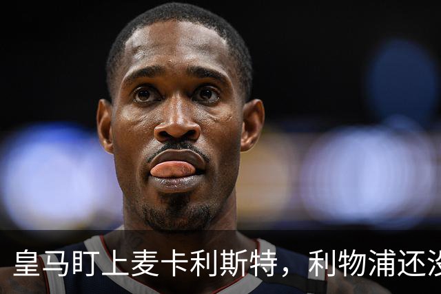 皇马盯上麦卡利斯特，利物浦还没启动续约谈判
