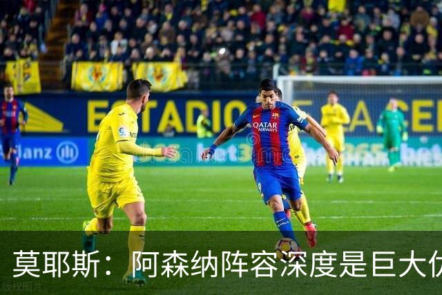 莫耶斯：阿森纳阵容深度是巨大优势，中场轮转让我们很头疼